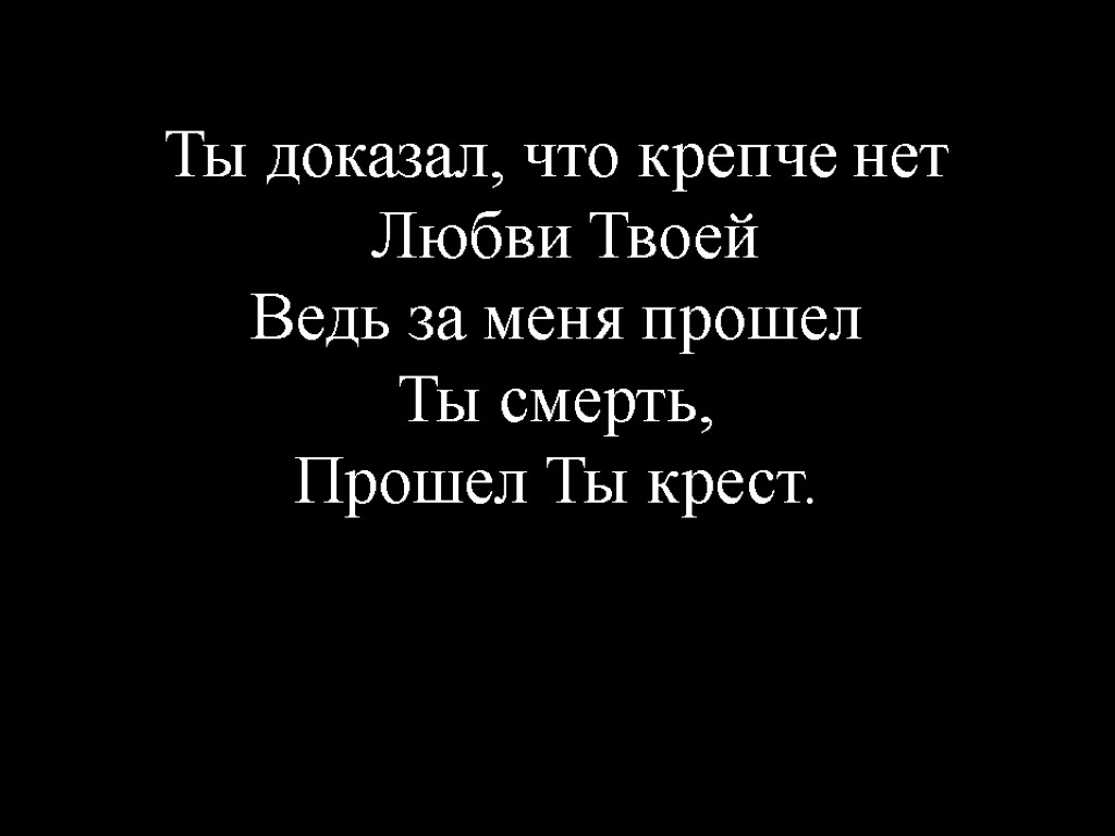 Ты доказал, что крепче нет Любви Твоей Ведь за меня прошел Ты смерть, Прошел